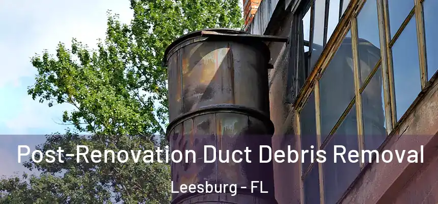 Post-Renovation Duct Debris Removal Leesburg - FL